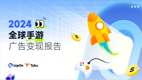 Taku联合TopOn发布《2024全球手游广告变现报告》看看手游eCPM如何变化