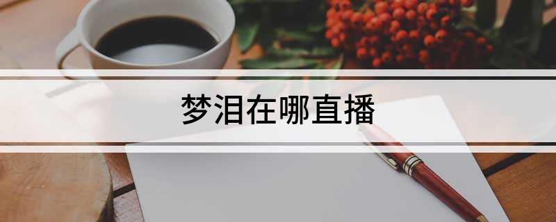 梦泪在哪直播